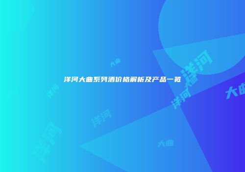 洋河大曲系列酒价格解析及产品一览