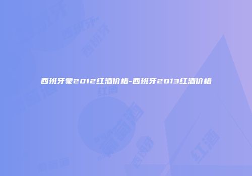 西班牙蒙2012红酒价格-西班牙2013红酒价格