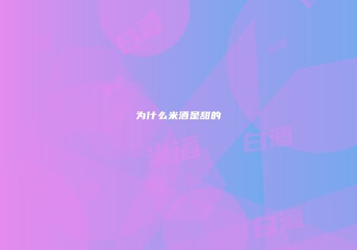 为什么米酒是甜的