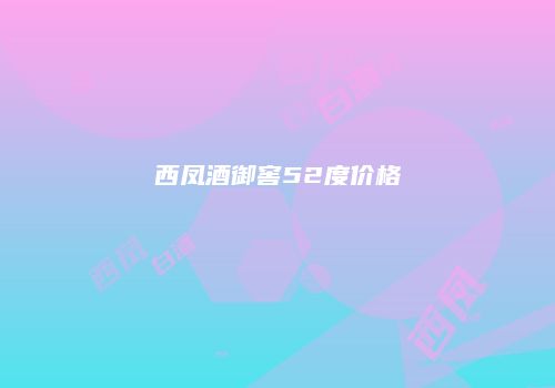 西凤酒御窖52度价格