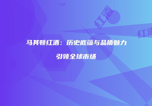 马其顿红酒：历史底蕴与品质魅力引领全球市场