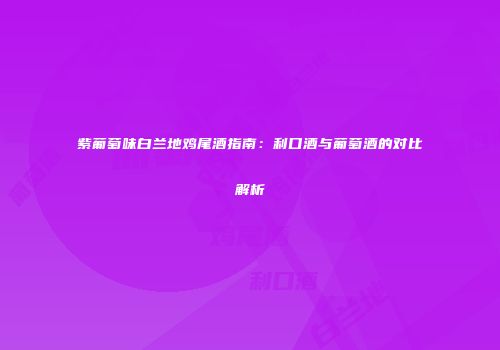 紫葡萄味白兰地鸡尾酒指南：利口酒与葡萄酒的对比解析