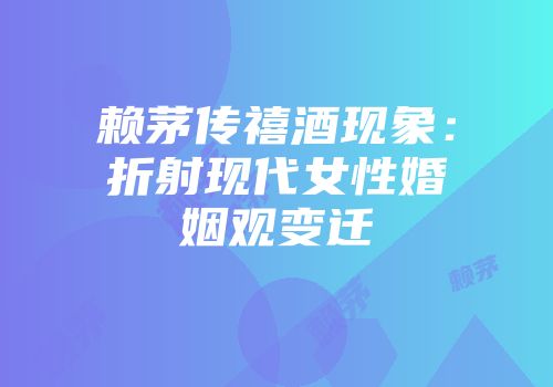 赖茅传禧酒现象：折射现代女性婚姻观变迁