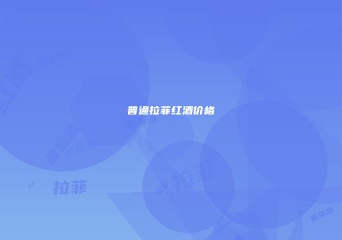 普通拉菲红酒价格