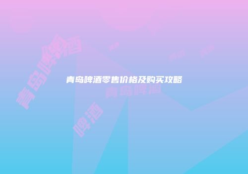 青岛啤酒零售价格及购买攻略