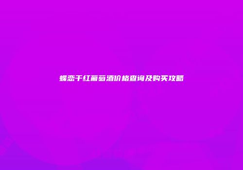 蝶恋干红葡萄酒价格查询及购买攻略