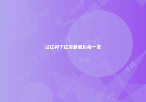 法亿特干红葡萄酒价格一览