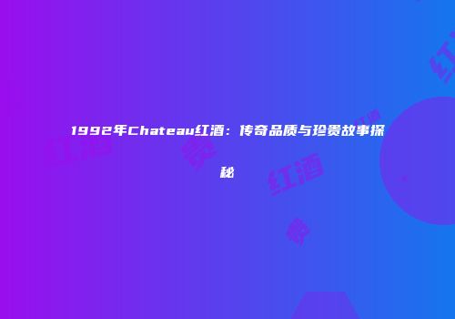 1992年Chateau红酒：传奇品质与珍贵故事探秘