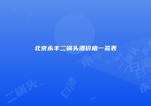 北京永丰二锅头酒价格一览表