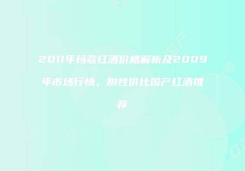 2011年玛歌红酒价格解析及2009年市场行情，附性价比国产红酒推荐