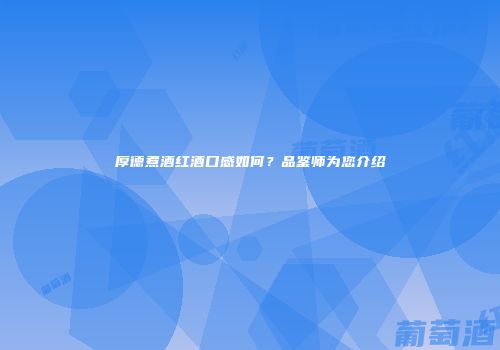 厚德煮酒红酒口感如何？品鉴师为您介绍