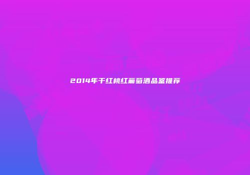 2014年干红桃红葡萄酒品鉴推荐