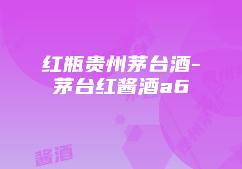 红瓶贵州茅台酒-茅台红酱酒a6