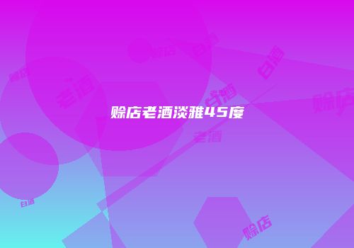 赊店老酒淡雅45度