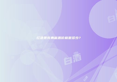 红色贵宾典藏酒价格是多少？