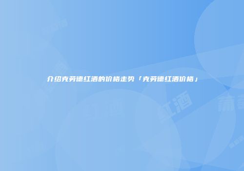 介绍克劳德红酒的价格走势「克劳德红酒价格」