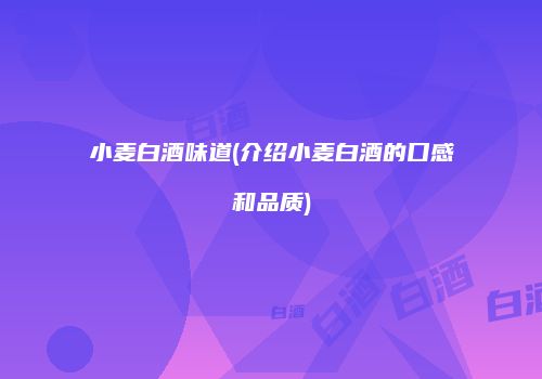 小麦白酒味道(介绍小麦白酒的口感和品质)