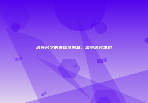 酒庄名字的选择与创意：高雅酒名攻略