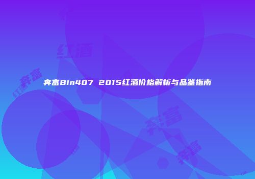 奔富Bin407 2015红酒价格解析与品鉴指南