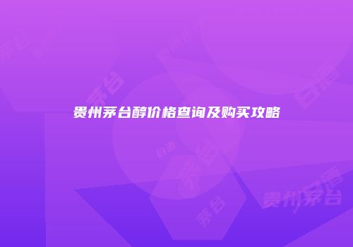 贵州茅台醇价格查询及购买攻略