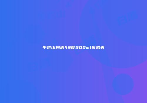 牛栏山白酒43度500ml价格表