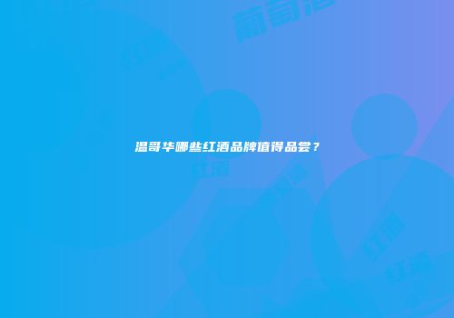 温哥华哪些红酒品牌值得品尝？