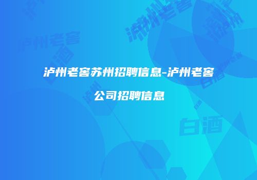泸州老窖苏州招聘信息-泸州老窖公司招聘信息