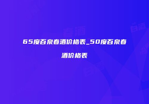 65度百泉春酒价格表_50度百泉春酒价格表