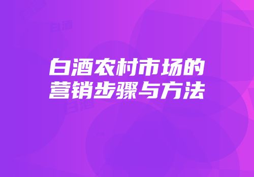 白酒农村市场的营销步骤与方法