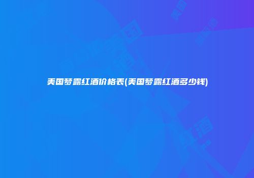 美国梦露红酒价格表(美国梦露红酒多少钱)