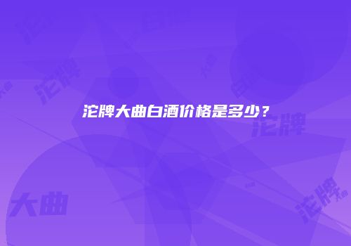 沱牌大曲白酒价格是多少？