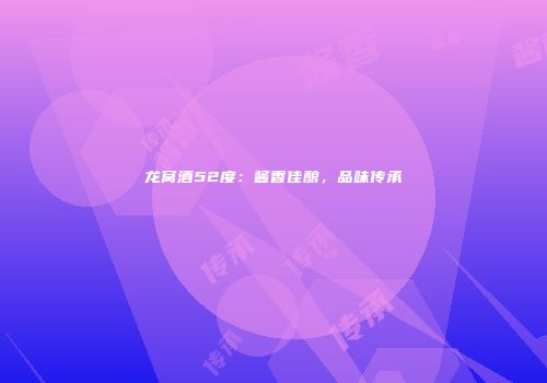 龙窝酒52度：酱香佳酿，品味传承