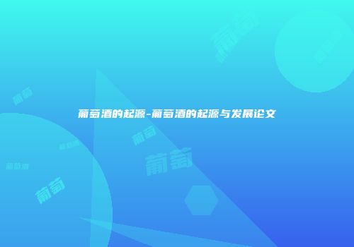 葡萄酒的起源-葡萄酒的起源与发展论文
