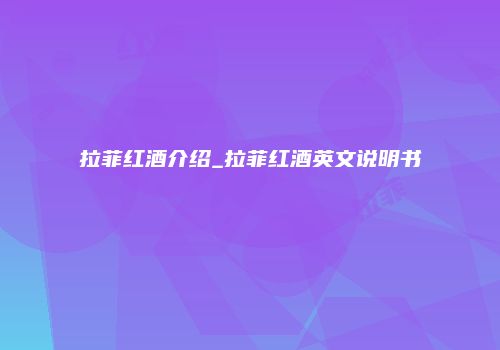 拉菲红酒介绍_拉菲红酒英文说明书
