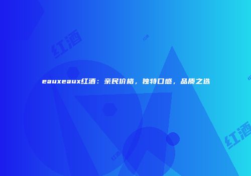 eauxeaux红酒：亲民价格，独特口感，品质之选