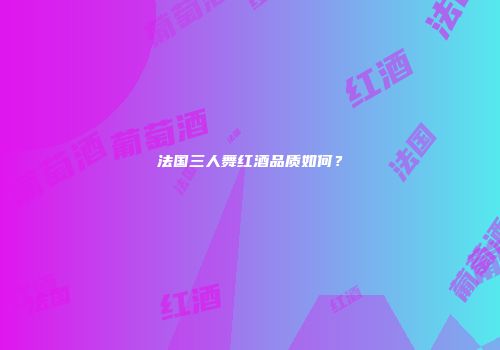 法国三人舞红酒品质如何？