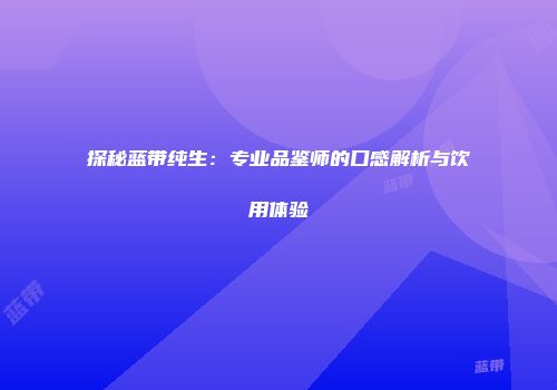 探秘蓝带纯生：专业品鉴师的口感解析与饮用体验