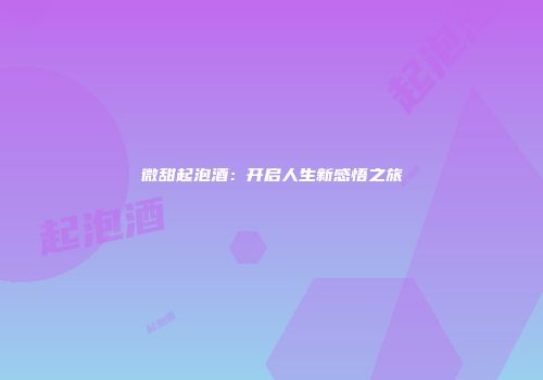 微甜起泡酒：开启人生新感悟之旅