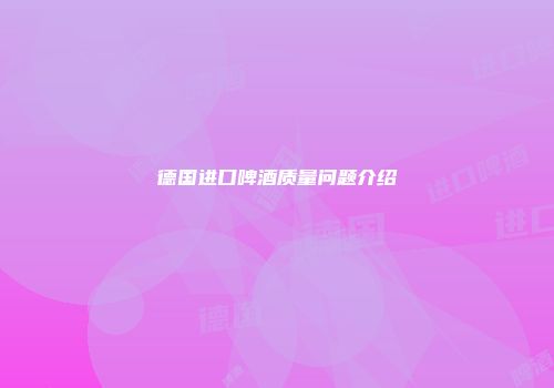 德国进口啤酒质量问题介绍