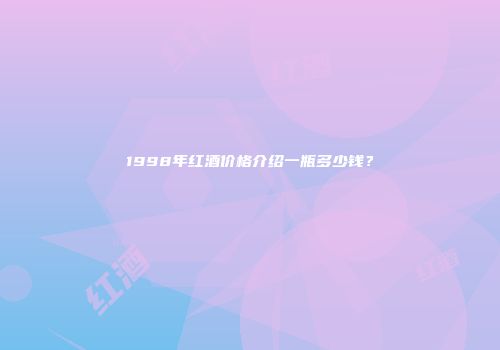 1998年红酒价格介绍一瓶多少钱？