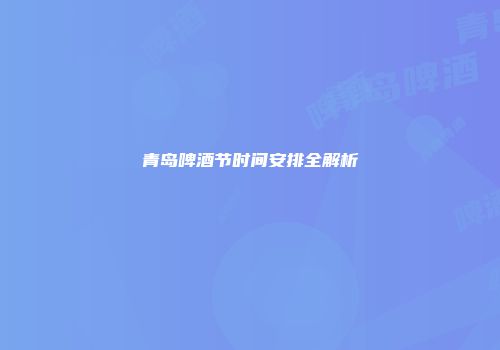青岛啤酒节时间安排全解析