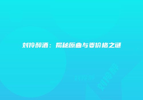 刘伶醉酒：揭秘原曲与娄价格之谜