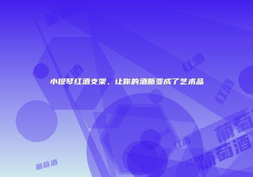 小提琴红酒支架，让你的酒瓶变成了艺术品