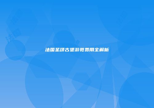 法国圣颂古堡游览费用全解析