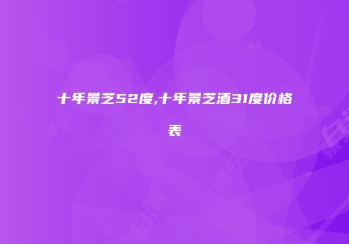 十年景芝52度,十年景芝酒31度价格表