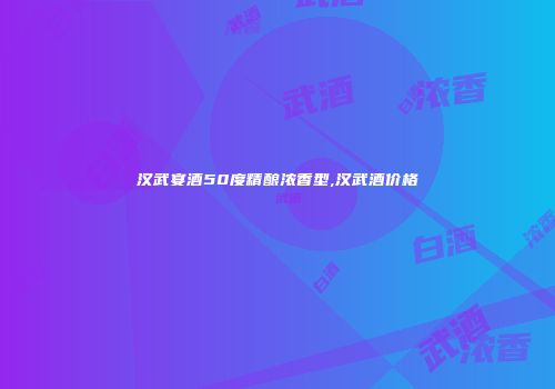 汉武宴酒50度精酿浓香型,汉武酒价格