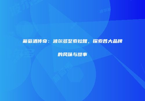 葡萄酒传奇：波尔多至索拉雅，探索各大品牌的风味与故事