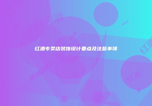 红酒专卖店装饰设计要点及注意事项