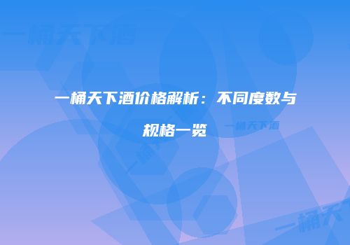 一桶天下酒价格解析：不同度数与规格一览