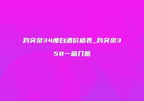 趵突泉34度白酒价格表_趵突泉358一箱几瓶